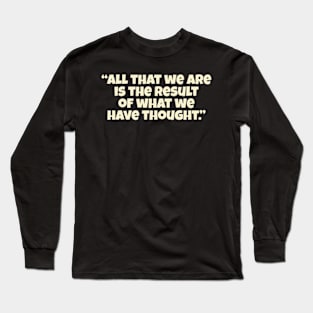 “All That We Are Is The Result Of What We Have Thought.” Long Sleeve T-Shirt